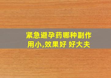 紧急避孕药哪种副作用小,效果好 好大夫